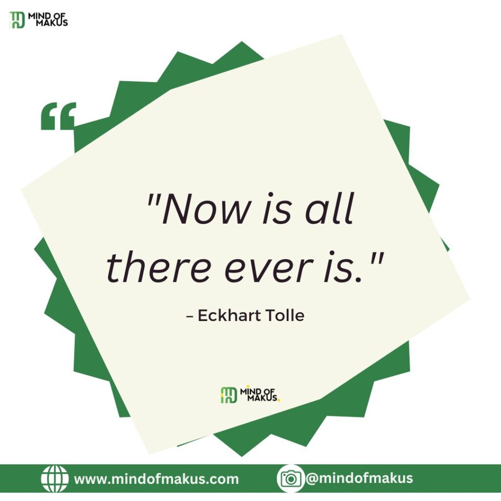 "Now is all there ever is." – Eckhart Tolle