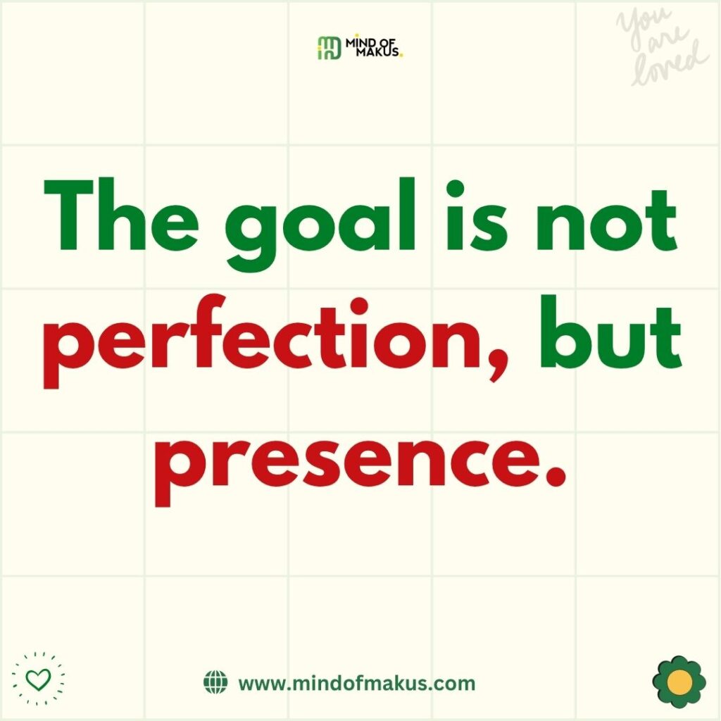 The goal is not perfection, but presence.