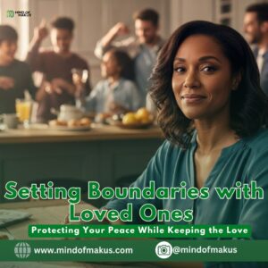 Setting Boundaries with Loved Ones: Protecting Your Peace While Keeping the Love