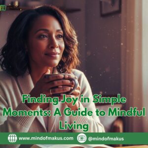 Finding Joy in Simple Moments: Mindful Living